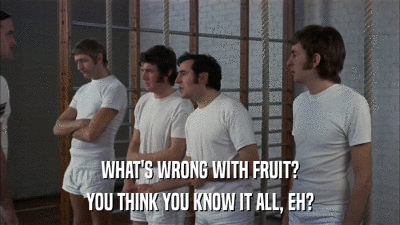 WHAT'S WRONG WITH FRUIT? YOU THINK YOU KNOW IT ALL, EH? 