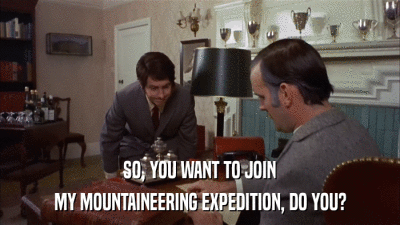 SO, YOU WANT TO JOIN MY MOUNTAINEERING EXPEDITION, DO YOU? 