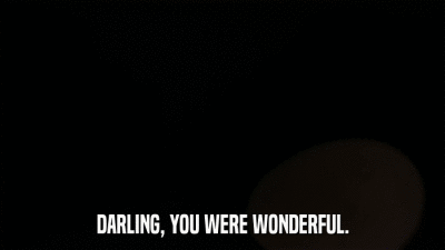 DARLING, YOU WERE WONDERFUL.  
