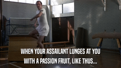 WHEN YOUR ASSAILANT LUNGES AT YOU WITH A PASSION FRUIT, LIKE THUS... 