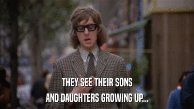 THEY SEE THEIR SONS AND DAUGHTERS GROWING UP... 