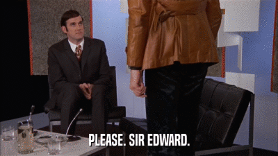 PLEASE. SIR EDWARD.  