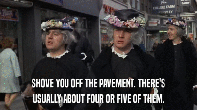 SHOVE YOU OFF THE PAVEMENT. THERE'S USUALLY ABOUT FOUR OR FIVE OF THEM. 