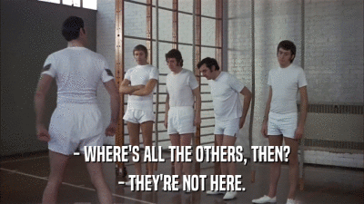 - WHERE'S ALL THE OTHERS, THEN? - THEY'RE NOT HERE. 