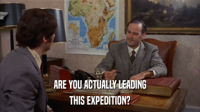 ARE YOU ACTUALLY LEADING THIS EXPEDITION? 