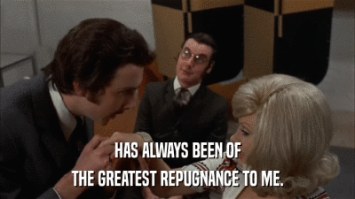 HAS ALWAYS BEEN OF THE GREATEST REPUGNANCE TO ME. 
