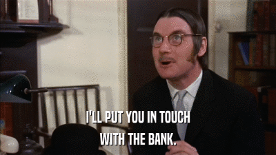 I'LL PUT YOU IN TOUCH WITH THE BANK. 
