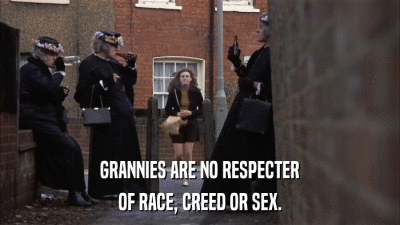 GRANNIES ARE NO RESPECTER OF RACE, CREED OR SEX. 
