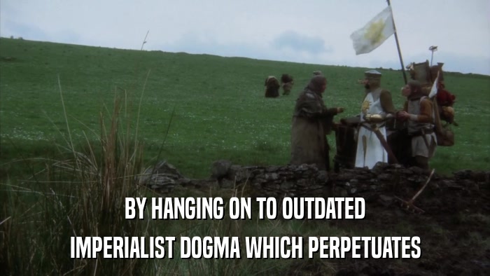 BY HANGING ON TO OUTDATED IMPERIALIST DOGMA WHICH PERPETUATES 