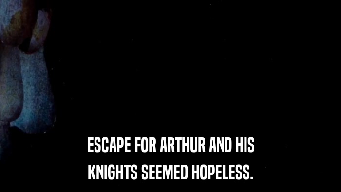 ESCAPE FOR ARTHUR AND HIS KNIGHTS SEEMED HOPELESS. 