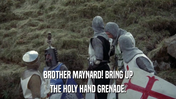 BROTHER MAYNARD! BRING UP THE HOLY HAND GRENADE. 