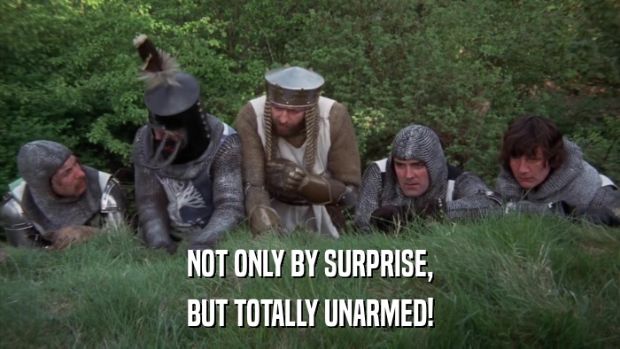 NOT ONLY BY SURPRISE, BUT TOTALLY UNARMED! 
