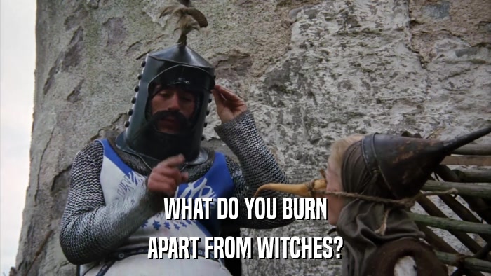 WHAT DO YOU BURN APART FROM WITCHES? 