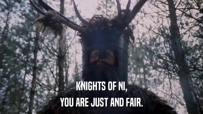 KNIGHTS OF NI, YOU ARE JUST AND FAIR. 