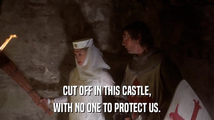 CUT OFF IN THIS CASTLE, WITH NO ONE TO PROTECT US. 