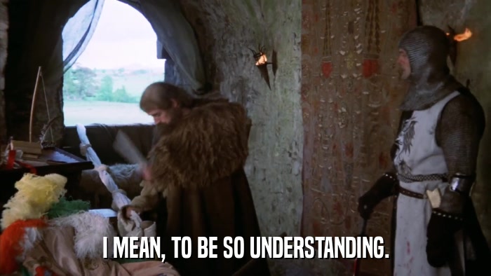 I MEAN, TO BE SO UNDERSTANDING.  