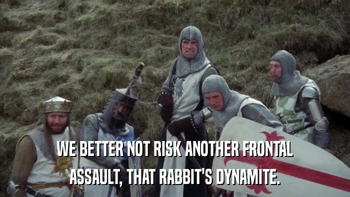 WE BETTER NOT RISK ANOTHER FRONTAL ASSAULT, THAT RABBIT'S DYNAMITE. 