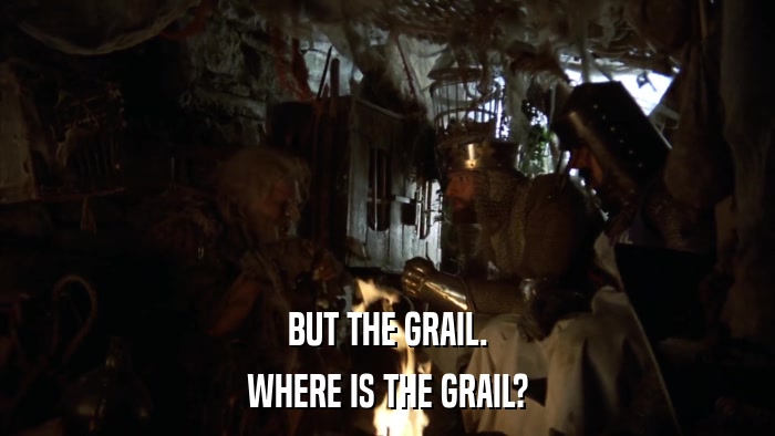BUT THE GRAIL. WHERE IS THE GRAIL? 