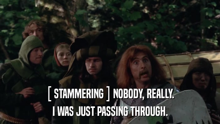 [ STAMMERING ] NOBODY, REALLY. I WAS JUST PASSING THROUGH. 