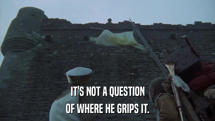 IT'S NOT A QUESTION OF WHERE HE GRIPS IT. 