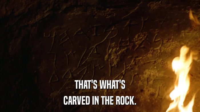 THAT'S WHAT'S CARVED IN THE ROCK. 