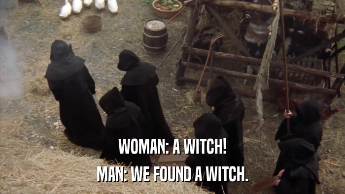 WOMAN: A WITCH! MAN: WE FOUND A WITCH. 