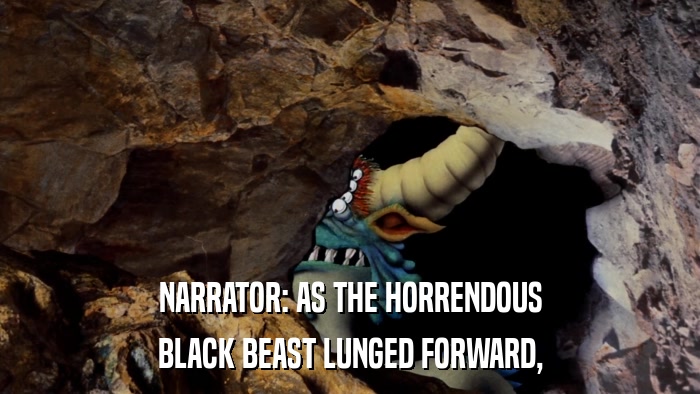 NARRATOR: AS THE HORRENDOUS BLACK BEAST LUNGED FORWARD, 