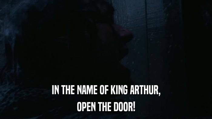 IN THE NAME OF KING ARTHUR, OPEN THE DOOR! 