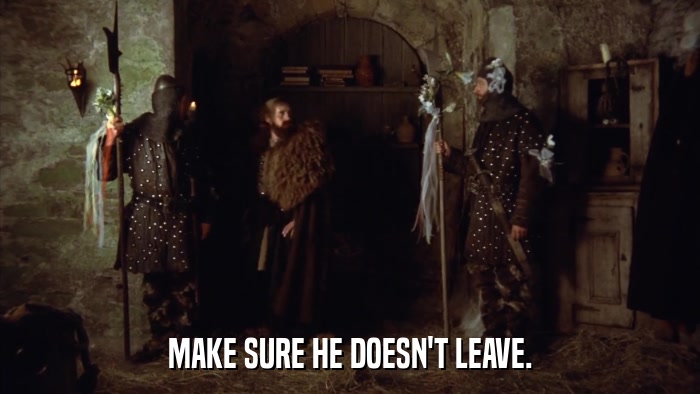 MAKE SURE HE DOESN'T LEAVE.  