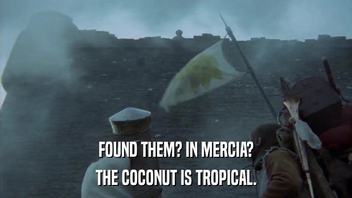 FOUND THEM? IN MERCIA? THE COCONUT IS TROPICAL. 
