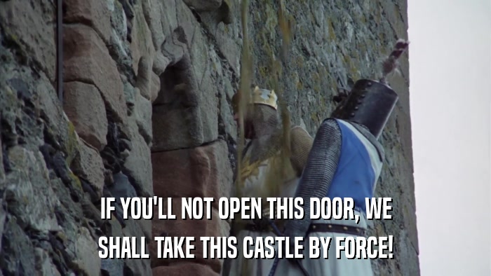 IF YOU'LL NOT OPEN THIS DOOR, WE SHALL TAKE THIS CASTLE BY FORCE! 