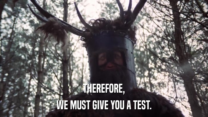 THEREFORE, WE MUST GIVE YOU A TEST. 