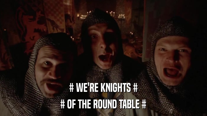 # WE'RE KNIGHTS # # OF THE ROUND TABLE # 