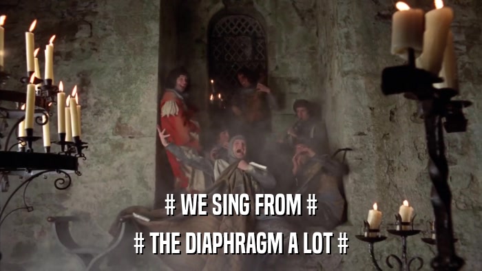 # WE SING FROM # # THE DIAPHRAGM A LOT # 