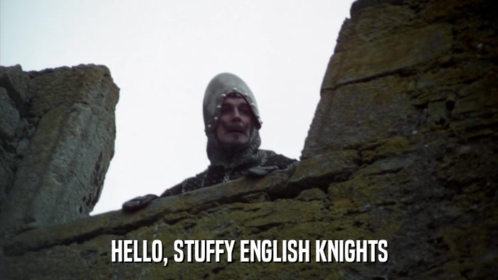 HELLO, STUFFY ENGLISH KNIGHTS  