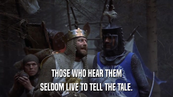 THOSE WHO HEAR THEM SELDOM LIVE TO TELL THE TALE. 