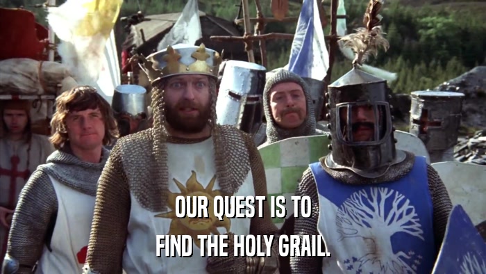 OUR QUEST IS TO FIND THE HOLY GRAIL. 