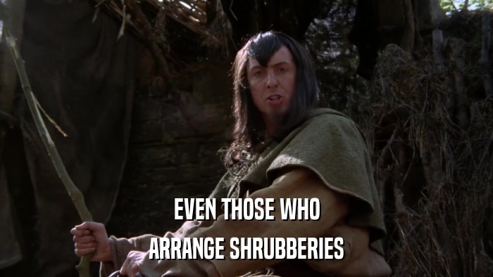 EVEN THOSE WHO ARRANGE SHRUBBERIES 