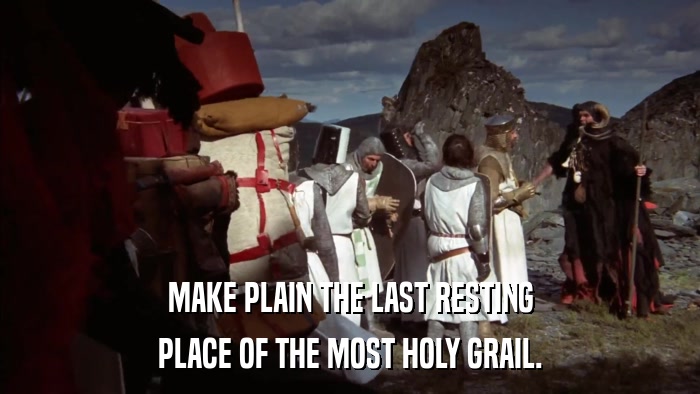 MAKE PLAIN THE LAST RESTING PLACE OF THE MOST HOLY GRAIL. 