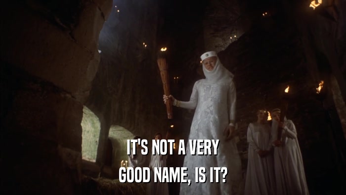 IT'S NOT A VERY GOOD NAME, IS IT? 