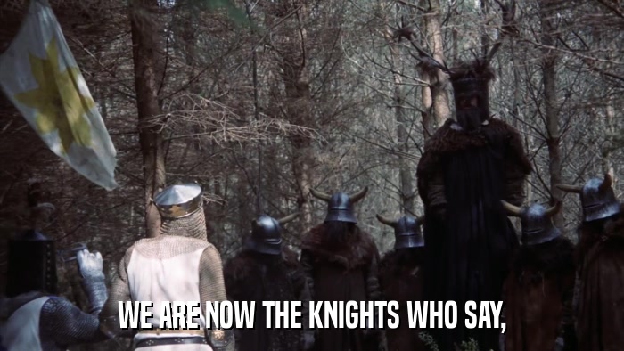 WE ARE NOW THE KNIGHTS WHO SAY,  