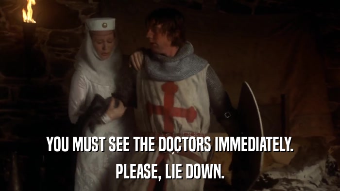 YOU MUST SEE THE DOCTORS IMMEDIATELY. PLEASE, LIE DOWN. 