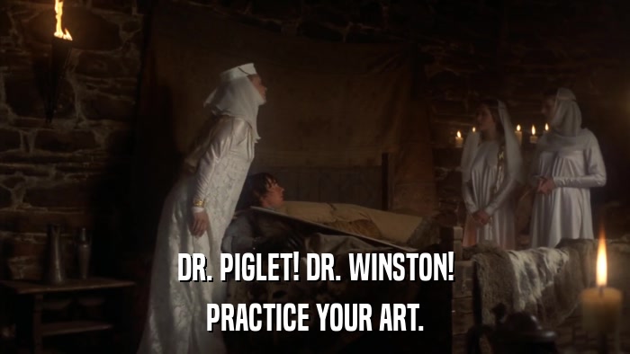 DR. PIGLET! DR. WINSTON! PRACTICE YOUR ART. 