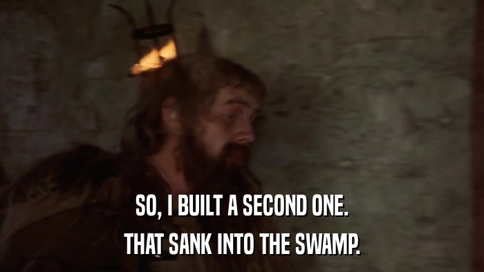 SO, I BUILT A SECOND ONE. THAT SANK INTO THE SWAMP. 