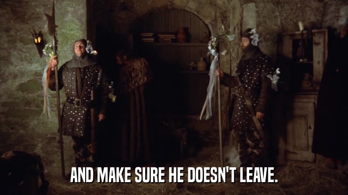 AND MAKE SURE HE DOESN'T LEAVE.  