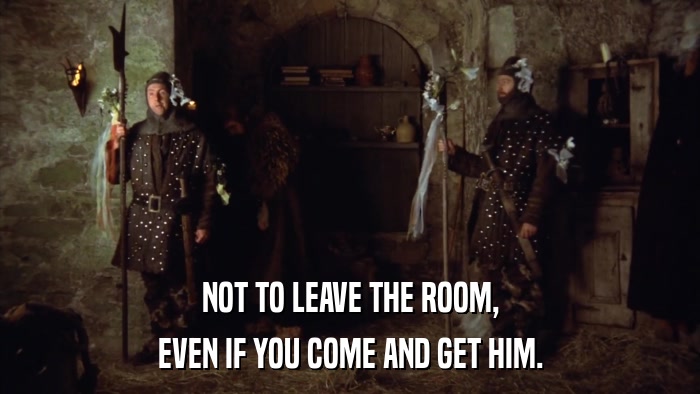 NOT TO LEAVE THE ROOM, EVEN IF YOU COME AND GET HIM. 