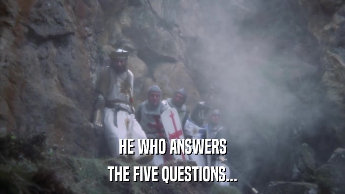 HE WHO ANSWERS THE FIVE QUESTIONS... 