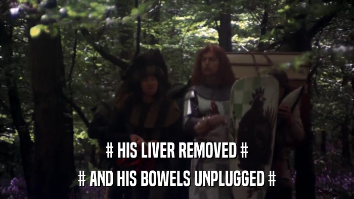 # HIS LIVER REMOVED # # AND HIS BOWELS UNPLUGGED # 