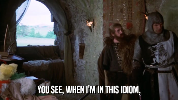 YOU SEE, WHEN I'M IN THIS IDIOM,  