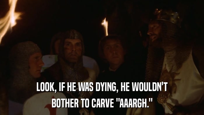 LOOK, IF HE WAS DYING, HE WOULDN'T BOTHER TO CARVE 
